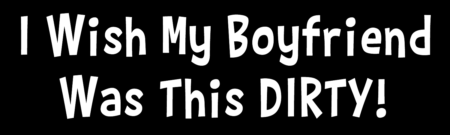 I Wish My Boyfriend Was This Dirty Custom Vinyl Sticker, Window Cling or Magnet in UV Laminate Coating