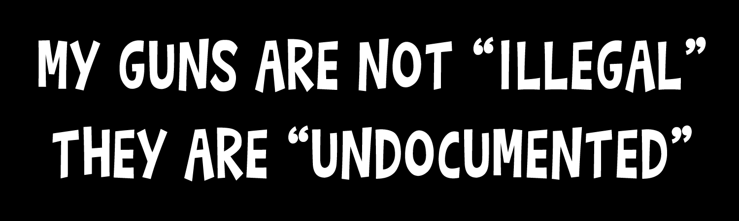 My Guns Are Not Illegal They Are Undocumented Vinyl Bumper Sticker, Window Cling or Bumper Sticker Magnet in UV Laminate Coating
