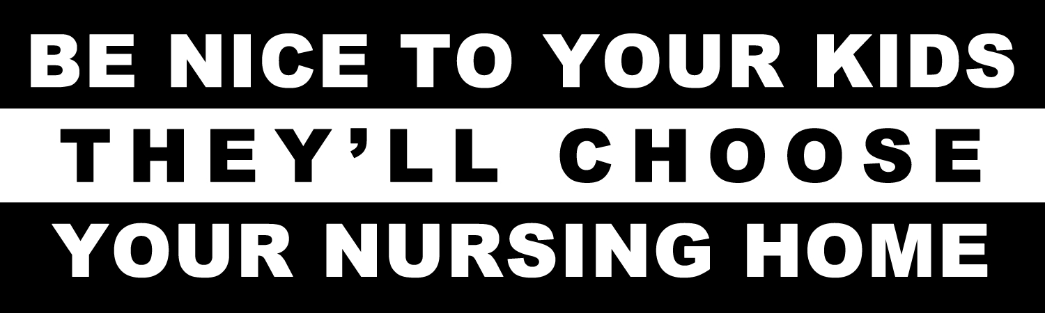 Be nice to your kids theyll choose your nursing home Vinyl Bumper Sticker, Window Cling or Bumper Sticker Magnet in UV Laminate Coating
